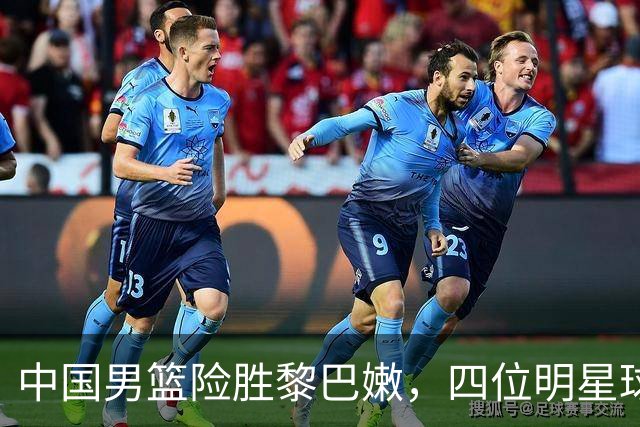 中国男篮险胜黎巴嫩，四位明星球员闪耀赛场