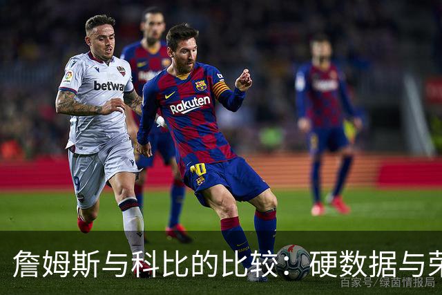 詹姆斯与科比的比较：硬数据与荣誉的全方位分析